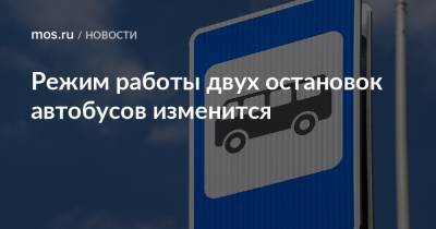 Режим работы двух остановок автобусов изменится - mos.ru - Москва