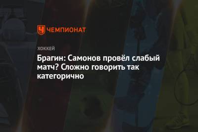 Брагин: Самонов провёл слабый матч? Сложно говорить так категорично