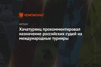 Хачатурянц прокомментировал назначение российских судей на международные турниры