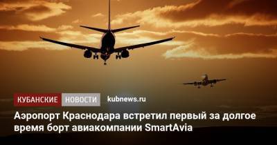 Аэропорт Краснодара встретил первый за долгое время борт авиакомпании SmartAvia