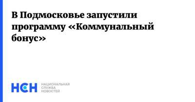 В Подмосковье запустили программу «Коммунальный бонус»