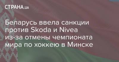 Беларусь ввела санкции против Skoda и Nivea из-за отмены чемпионата мира по хоккею в Минске
