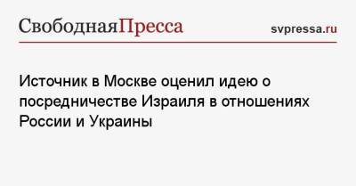 Источник в Москве оценил идею о посредничестве Израиля в отношениях России и Украины
