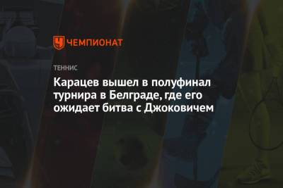 Карацев вышел в полуфинал турнира в Белграде, где его ожидает битва с Джоковичем
