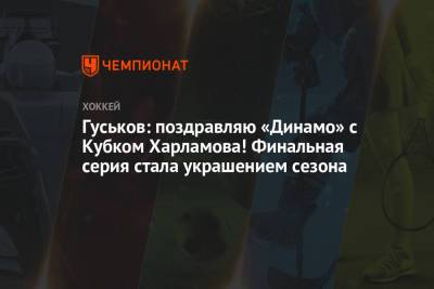 Гуськов: поздравляю «Динамо» с Кубком Харламова! Финальная серия стала украшением сезона