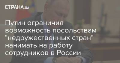 Путин ограничил возможность посольствам "недружественных стран" нанимать на работу сотрудников в России