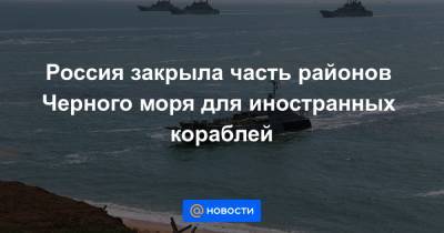 Россия закрыла часть районов Черного моря для иностранных кораблей