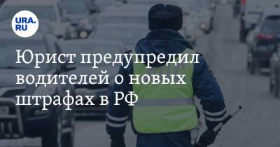 Юрист предупредил водителей о новых штрафах в РФ