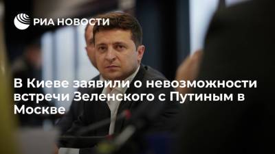 В Киеве заявили о невозможности встречи Зеленского с Путиным в Москве