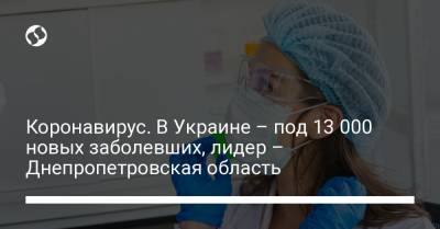 Коронавирус. В Украине – под 13 000 новых заболевших, лидер – Днепропетровская область