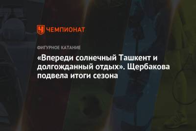 «Впереди солнечный Ташкент и долгожданный отдых». Щербакова подвела итоги сезона