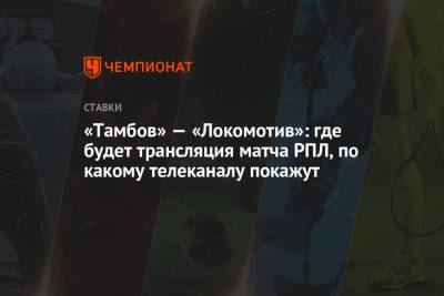 «Тамбов» — «Локомотив»: где будет трансляция матча РПЛ, по какому телеканалу покажут