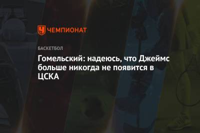 Гомельский: надеюсь, что Джеймс больше никогда не появится в ЦСКА