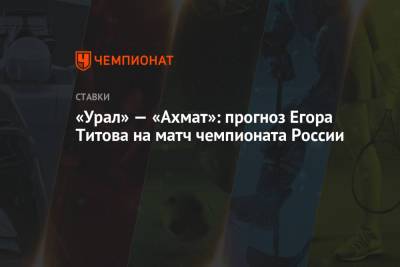 «Урал» — «Ахмат»: прогноз Егора Титова на матч чемпионата России