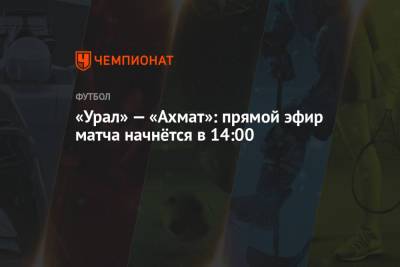 «Урал» — «Ахмат»: прямой эфир матча начнётся в 14:00