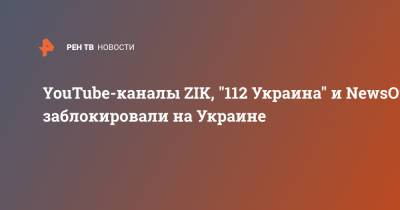 YouTube-каналы ZIK, "112 Украина" и NewsOne заблокировали на Украине