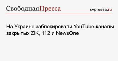На Украине заблокировали YouTube-каналы закрытых ZIK, 112 и NewsOne