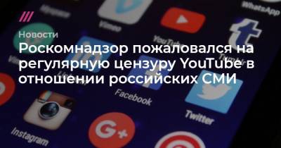 Роскомнадзор пожаловался на регулярную цензуру YouTube в отношении российских СМИ
