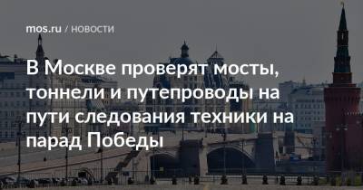 В Москве проверят мосты, тоннели и путепроводы на пути следования техники на парад Победы