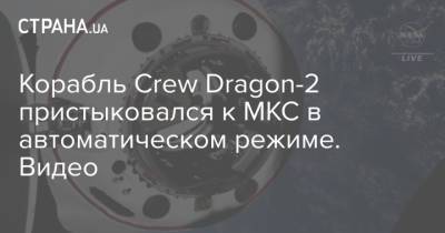 Корабль Crew Dragon-2 пристыковался к МКС в автоматическом режиме. Видео