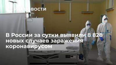 В России за сутки выявили 8 828 новых случаев заражения коронавирусом