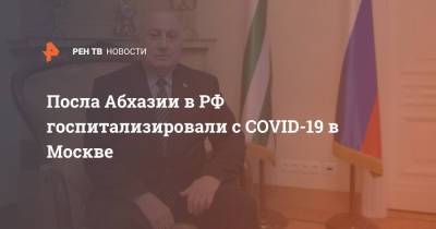 Посла Абхазии в РФ госпитализировали с COVID-19 в Москве