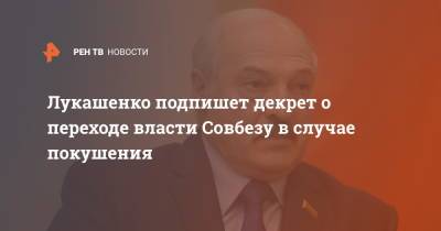 Лукашенко подпишет декрет о переходе власти Совбезу в случае покушения
