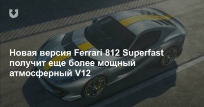 Новая версия Ferrari 812 Superfast получит еще более мощный атмосферный V12
