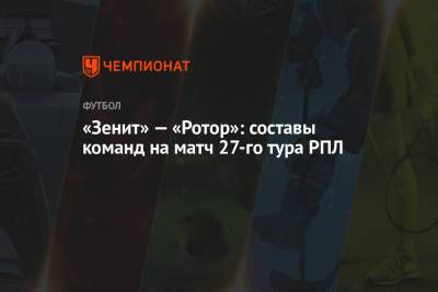 «Зенит» — «Ротор»: составы команд на матч 27-го тура РПЛ
