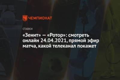 «Зенит» — «Ротор»: смотреть онлайн 24.04.2021, прямой эфир матча, какой телеканал покажет