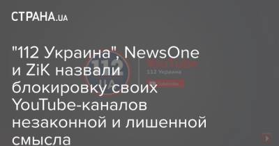 "112 Украина", NewsOne и ZiK назвали блокировку своих YouTube-каналов незаконной и лишенной смысла