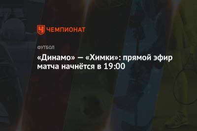 «Динамо» — «Химки»: прямой эфир матча начнётся в 19:00