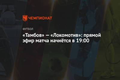 «Тамбов» — «Локомотив»: прямой эфир матча начнётся в 19:00