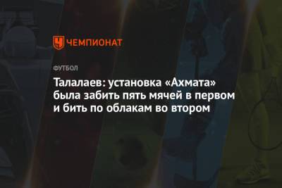 Талалаев: установка «Ахмата» была забить пять мячей в первом и бить по облакам во втором