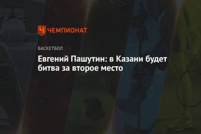 Евгений Пашутин: в Казани будет битва за второе место