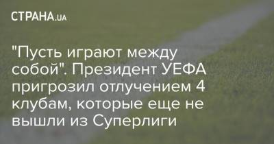 Александр Чеферин - "Пусть играют между собой". Президент УЕФА пригрозил отлучением 4 клубам, которые еще не вышли из Суперлиги - strana.ua