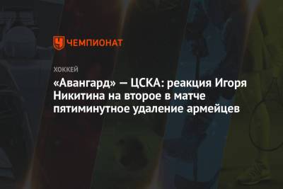 «Авангард» — ЦСКА: реакция Игоря Никитина на второе в матче пятиминутное удаление армейцев