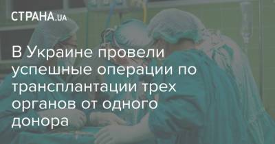 В Украине провели успешные операции по трансплантации трех органов от одного донора
