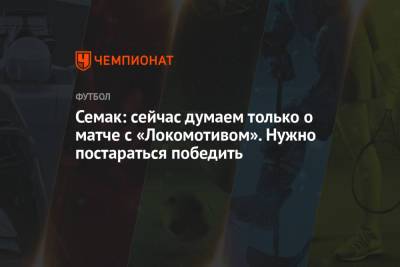 Семак: сейчас думаем только о матче с «Локомотивом». Нужно постараться победить