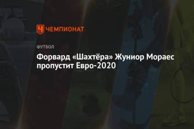 Форвард «Шахтёра» Жуниор Мораес пропустит Евро-2020