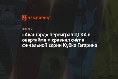 «Авангард» переиграл ЦСКА в овертайме и сравнял счёт в финальной серии Кубка Гагарина