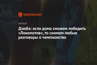 Дзюба: если дома сможем победить «Локомотив», то снимем любые разговоры о чемпионстве