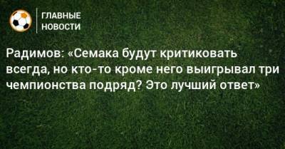 Радимов: «Семака будут критиковать всегда, но кто-то кроме него выигрывал три чемпионства подряд? Это лучший ответ»