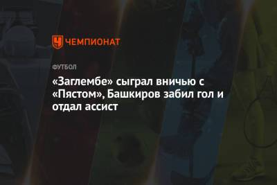 «Заглембе» сыграл вничью с «Пястом», Башкиров забил гол и отдал ассист