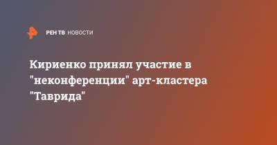 Кириенко принял участие в "неконференции" арт-кластера "Таврида"