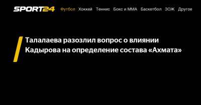 Талалаева разозлил вопрос о влиянии Кадырова на определение состава "Ахмата"