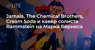 Джамала, The Chemical Brothers, Cream Soda и кавер солиста Rammstein на Марка Бернеса