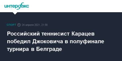 Российский теннисист Карацев победил Джоковича в полуфинале турнира в Белграде