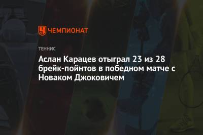 Аслан Карацев отыграл 23 из 28 брейк-пойнтов в победном матче с Новаком Джоковичем