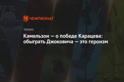 Камельзон — о победе Карацева: обыграть Джоковича — это героизм